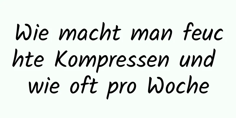 Wie macht man feuchte Kompressen und wie oft pro Woche