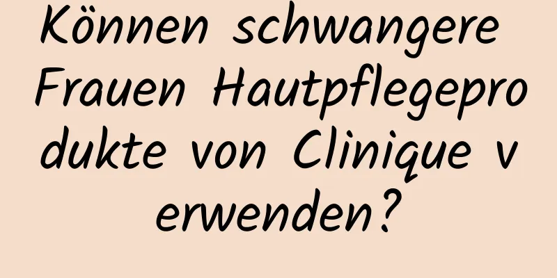 Können schwangere Frauen Hautpflegeprodukte von Clinique verwenden?