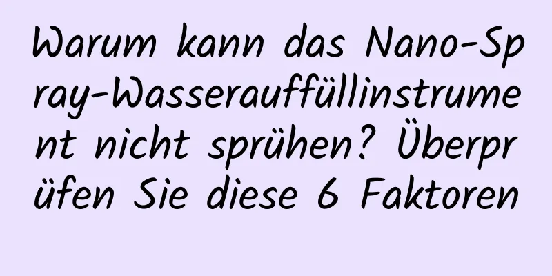 Warum kann das Nano-Spray-Wasserauffüllinstrument nicht sprühen? Überprüfen Sie diese 6 Faktoren
