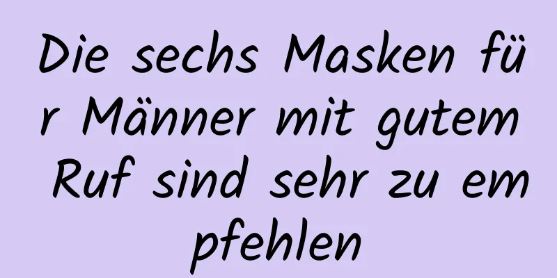 Die sechs Masken für Männer mit gutem Ruf sind sehr zu empfehlen
