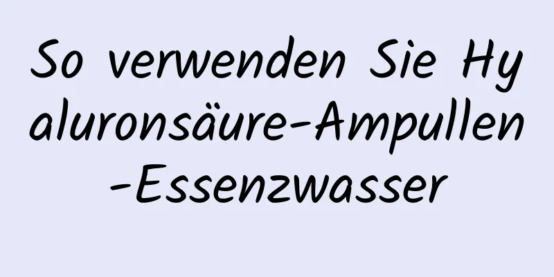 So verwenden Sie Hyaluronsäure-Ampullen-Essenzwasser
