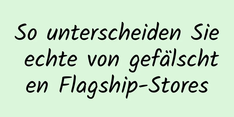 So unterscheiden Sie echte von gefälschten Flagship-Stores