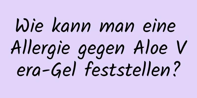 Wie kann man eine Allergie gegen Aloe Vera-Gel feststellen?