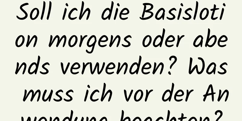 Soll ich die Basislotion morgens oder abends verwenden? Was muss ich vor der Anwendung beachten?