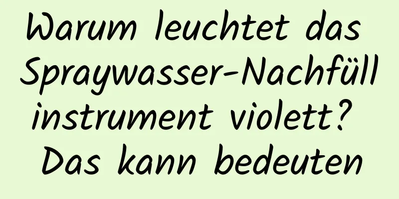 Warum leuchtet das Spraywasser-Nachfüllinstrument violett? Das kann bedeuten