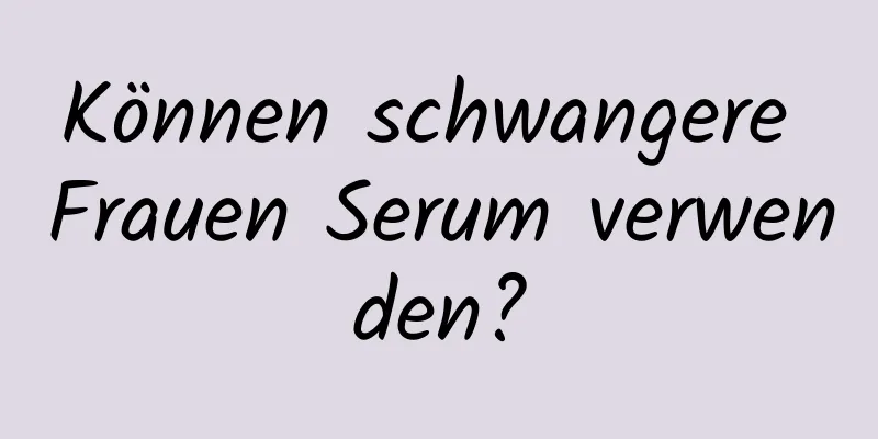 Können schwangere Frauen Serum verwenden?