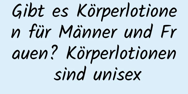 Gibt es Körperlotionen für Männer und Frauen? Körperlotionen sind unisex