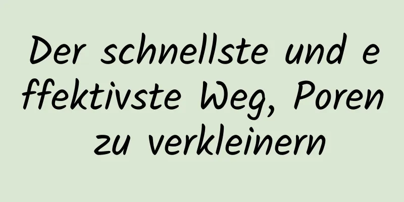 Der schnellste und effektivste Weg, Poren zu verkleinern