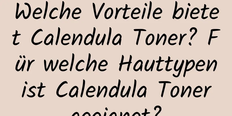 Welche Vorteile bietet Calendula Toner? Für welche Hauttypen ist Calendula Toner geeignet?