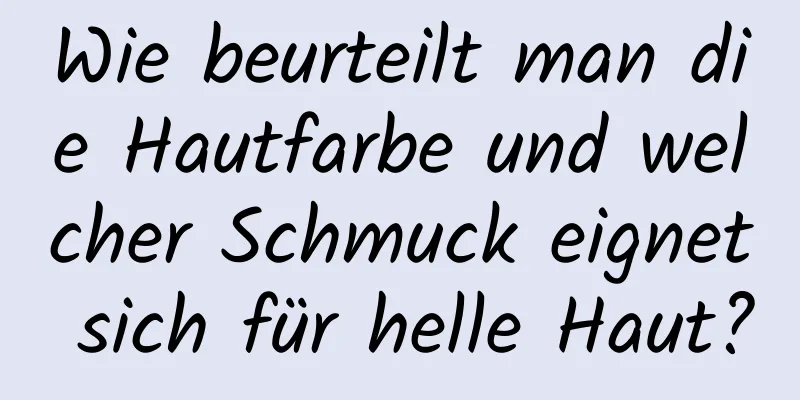 Wie beurteilt man die Hautfarbe und welcher Schmuck eignet sich für helle Haut?