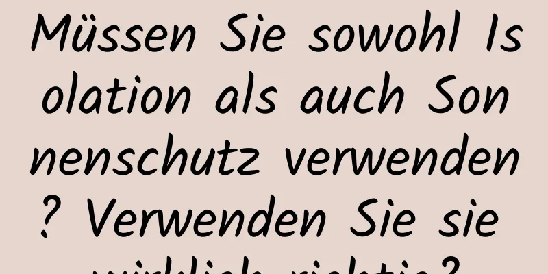Müssen Sie sowohl Isolation als auch Sonnenschutz verwenden? Verwenden Sie sie wirklich richtig?