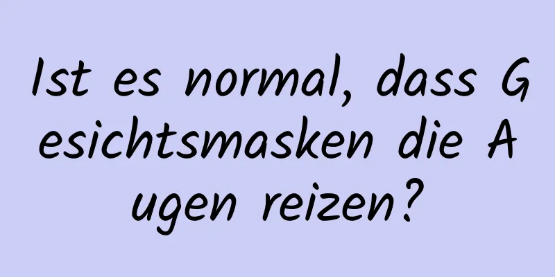 Ist es normal, dass Gesichtsmasken die Augen reizen?