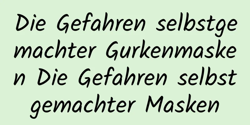 Die Gefahren selbstgemachter Gurkenmasken Die Gefahren selbstgemachter Masken