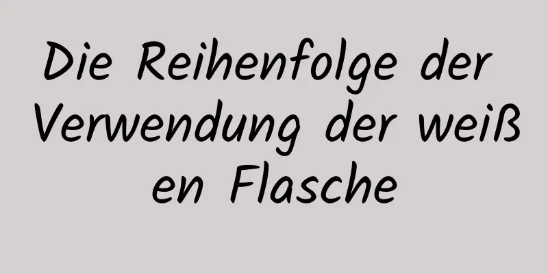 Die Reihenfolge der Verwendung der weißen Flasche