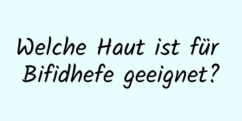 Welche Haut ist für Bifidhefe geeignet?