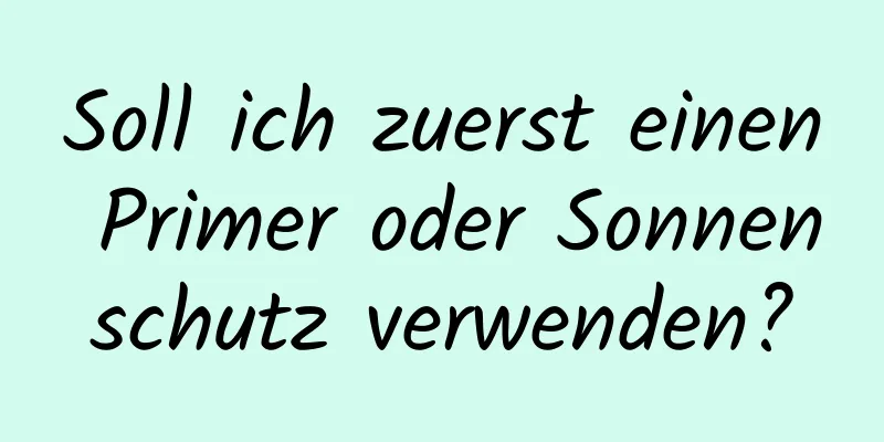 Soll ich zuerst einen Primer oder Sonnenschutz verwenden?