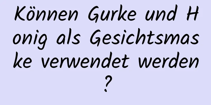 Können Gurke und Honig als Gesichtsmaske verwendet werden?
