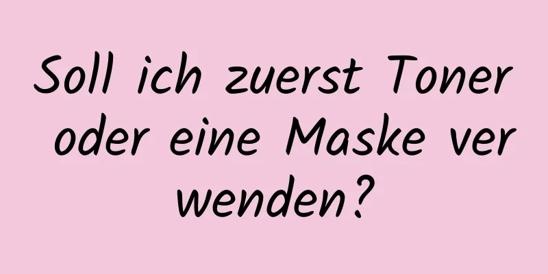 Soll ich zuerst Toner oder eine Maske verwenden?