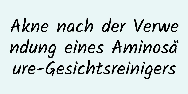 Akne nach der Verwendung eines Aminosäure-Gesichtsreinigers
