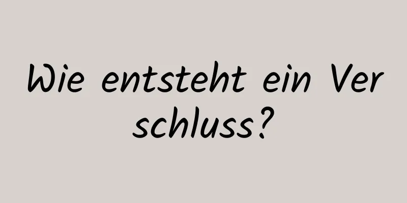 Wie entsteht ein Verschluss?