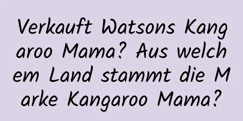 Verkauft Watsons Kangaroo Mama? Aus welchem ​​Land stammt die Marke Kangaroo Mama?