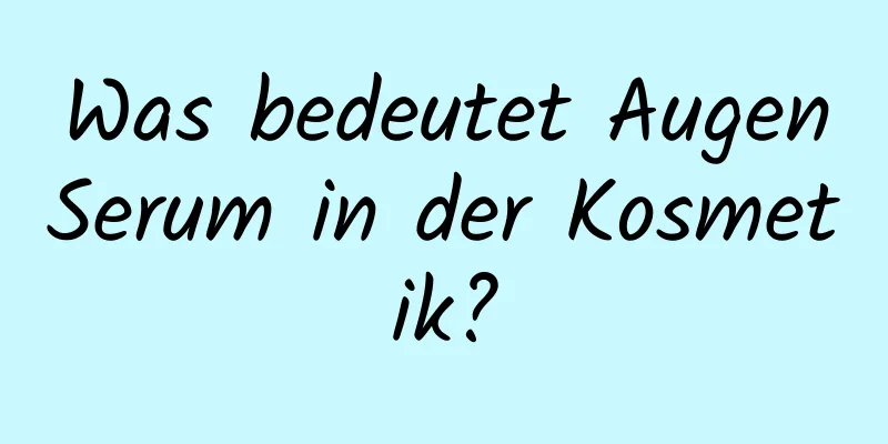 Was bedeutet AugenSerum in der Kosmetik?