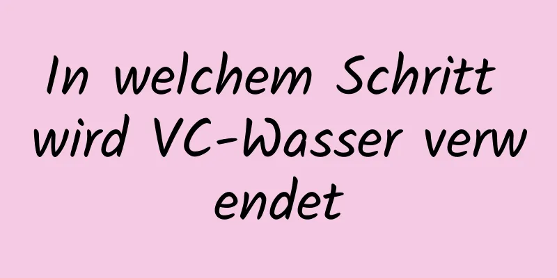 In welchem ​​Schritt wird VC-Wasser verwendet