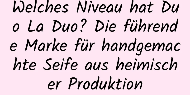 Welches Niveau hat Duo La Duo? Die führende Marke für handgemachte Seife aus heimischer Produktion