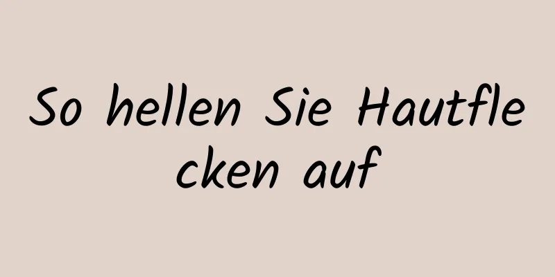 So hellen Sie Hautflecken auf