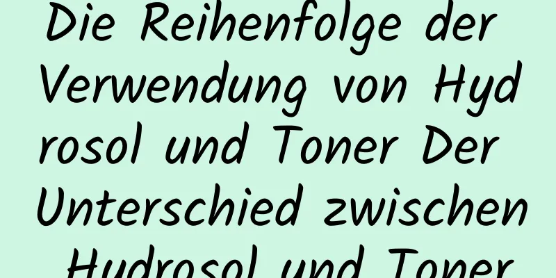 Die Reihenfolge der Verwendung von Hydrosol und Toner Der Unterschied zwischen Hydrosol und Toner