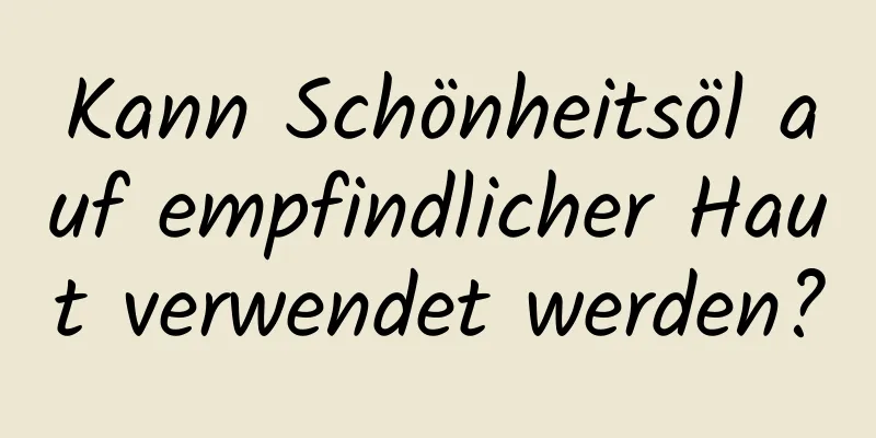 Kann Schönheitsöl auf empfindlicher Haut verwendet werden?