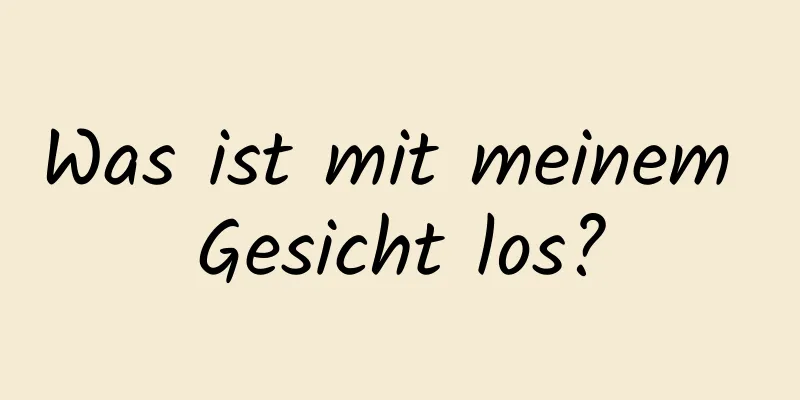 Was ist mit meinem Gesicht los?
