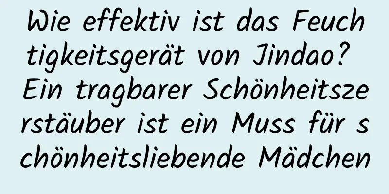 Wie effektiv ist das Feuchtigkeitsgerät von Jindao? Ein tragbarer Schönheitszerstäuber ist ein Muss für schönheitsliebende Mädchen
