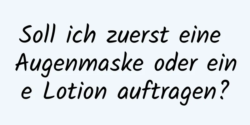 Soll ich zuerst eine Augenmaske oder eine Lotion auftragen?