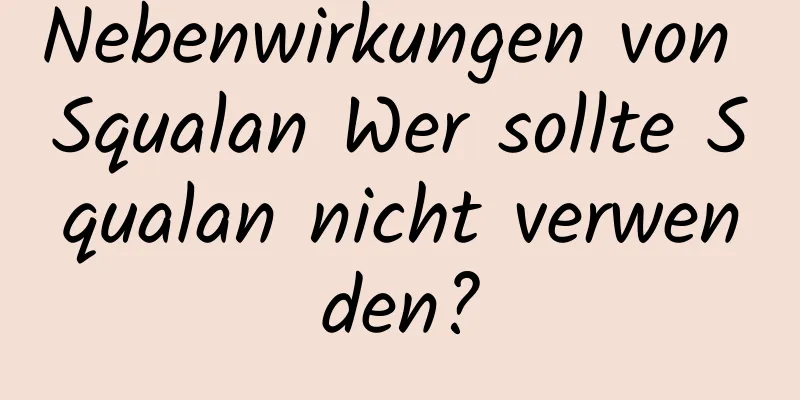 Nebenwirkungen von Squalan Wer sollte Squalan nicht verwenden?