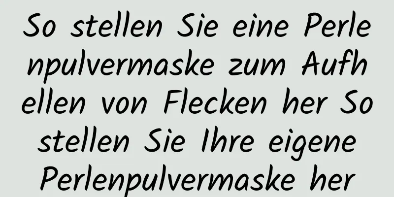 So stellen Sie eine Perlenpulvermaske zum Aufhellen von Flecken her So stellen Sie Ihre eigene Perlenpulvermaske her