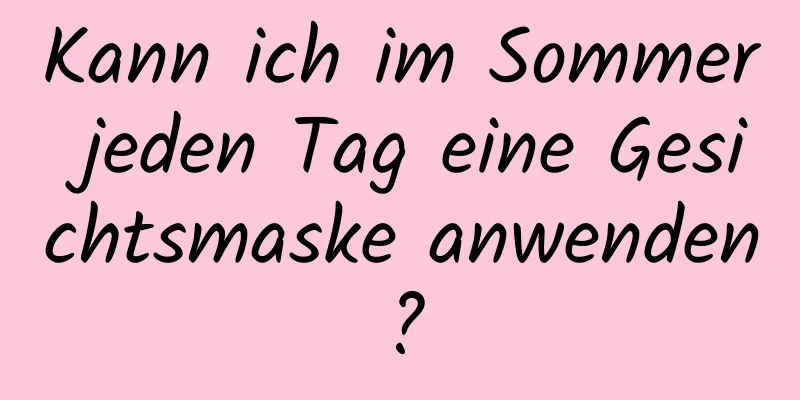 Kann ich im Sommer jeden Tag eine Gesichtsmaske anwenden?