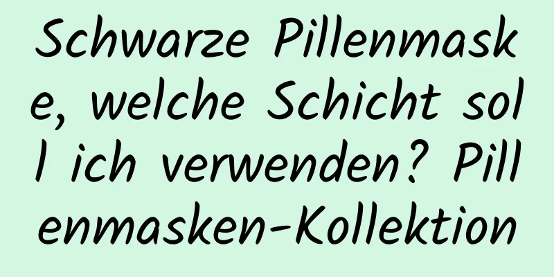 Schwarze Pillenmaske, welche Schicht soll ich verwenden? Pillenmasken-Kollektion