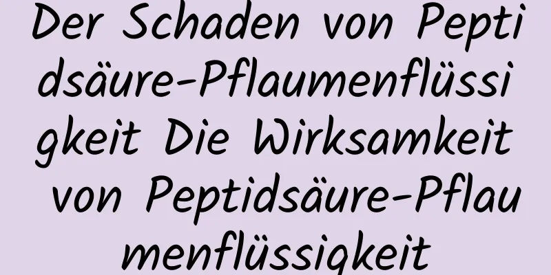 Der Schaden von Peptidsäure-Pflaumenflüssigkeit Die Wirksamkeit von Peptidsäure-Pflaumenflüssigkeit