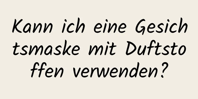 Kann ich eine Gesichtsmaske mit Duftstoffen verwenden?