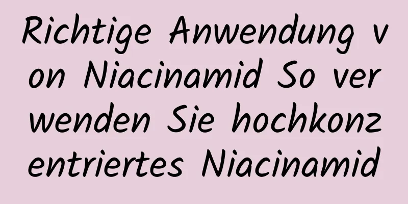 Richtige Anwendung von Niacinamid So verwenden Sie hochkonzentriertes Niacinamid