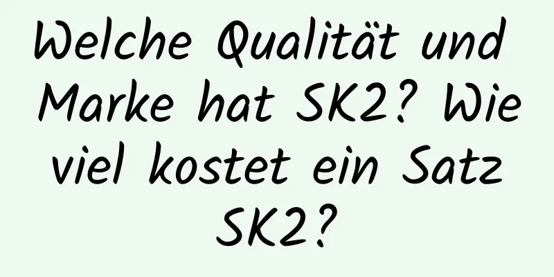 Welche Qualität und Marke hat SK2? Wie viel kostet ein Satz SK2?