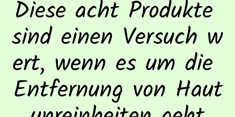 Diese acht Produkte sind einen Versuch wert, wenn es um die Entfernung von Hautunreinheiten geht