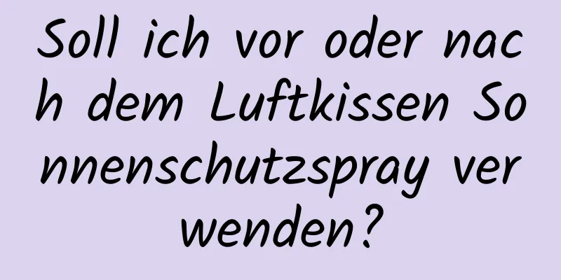 Soll ich vor oder nach dem Luftkissen Sonnenschutzspray verwenden?