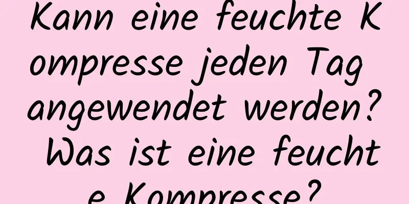 Kann eine feuchte Kompresse jeden Tag angewendet werden? Was ist eine feuchte Kompresse?