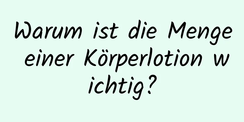 Warum ist die Menge einer Körperlotion wichtig?