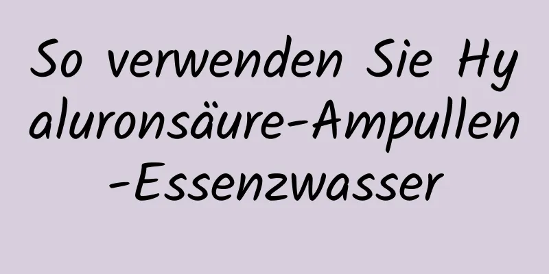 So verwenden Sie Hyaluronsäure-Ampullen-Essenzwasser