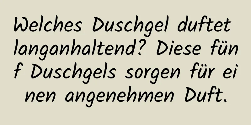 Welches Duschgel duftet langanhaltend? Diese fünf Duschgels sorgen für einen angenehmen Duft.