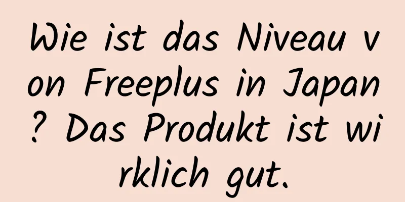 Wie ist das Niveau von Freeplus in Japan? Das Produkt ist wirklich gut.