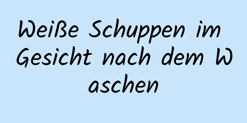 Weiße Schuppen im Gesicht nach dem Waschen